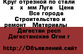 Круг отрезной по стали D230х2,5х22мм Луга › Цена ­ 55 - Все города Строительство и ремонт » Материалы   . Дагестан респ.,Дагестанские Огни г.